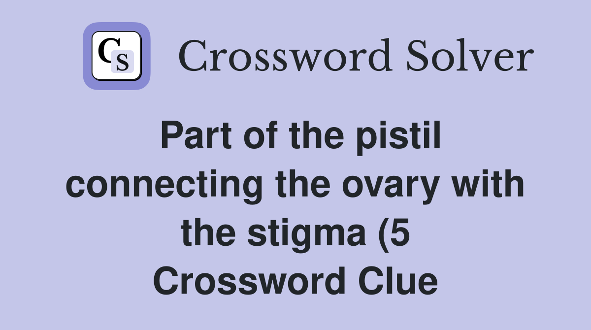 Part of the pistil connecting the ovary with the stigma (5) Crossword Part of the pistil connecting the ovary with the stigma (5) Crossword