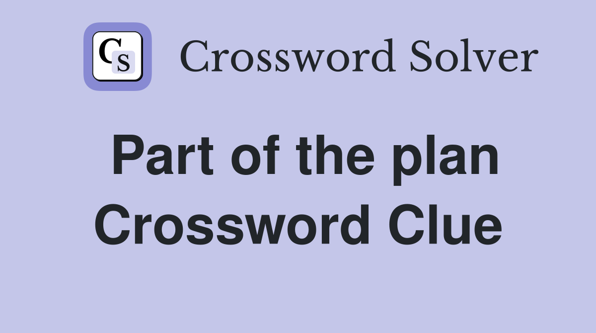 Part of the plan Crossword Clue