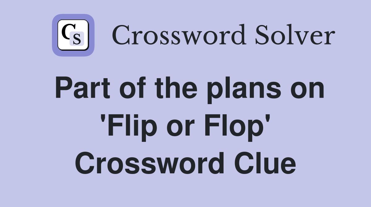 Part of the plans on 'Flip or Flop' Crossword Clue