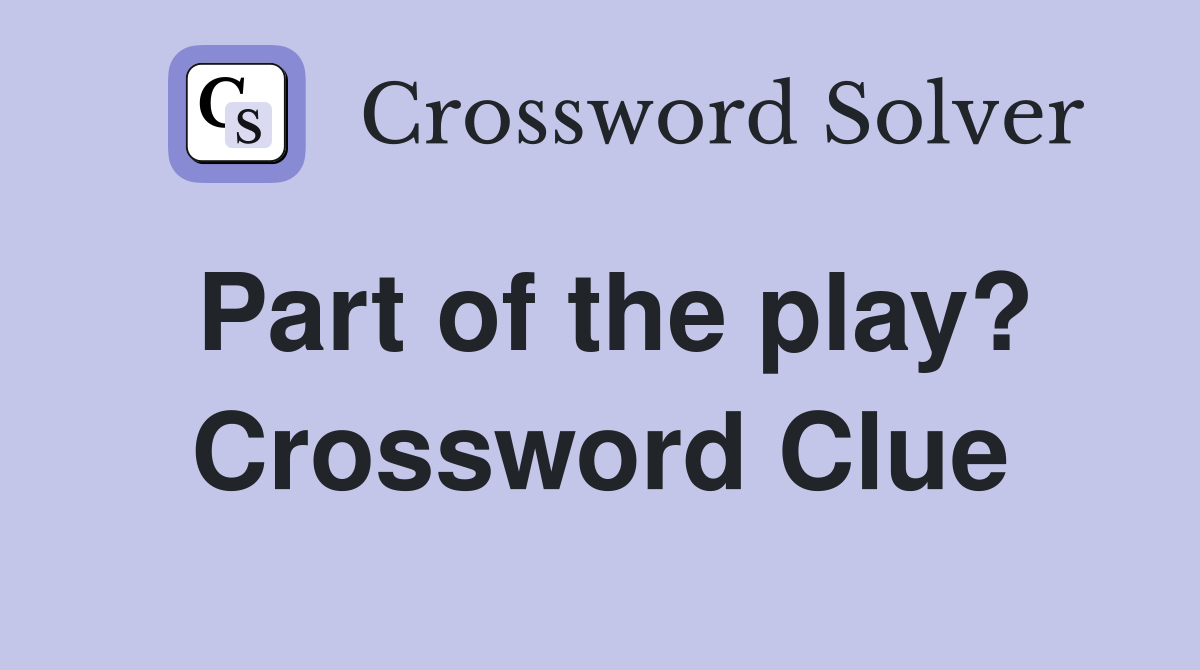 Part of the play? Crossword Clue