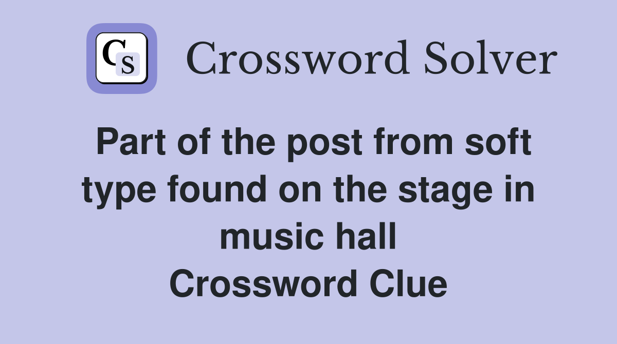 Part of the post from soft type found on the stage in music hall Crossword Clue