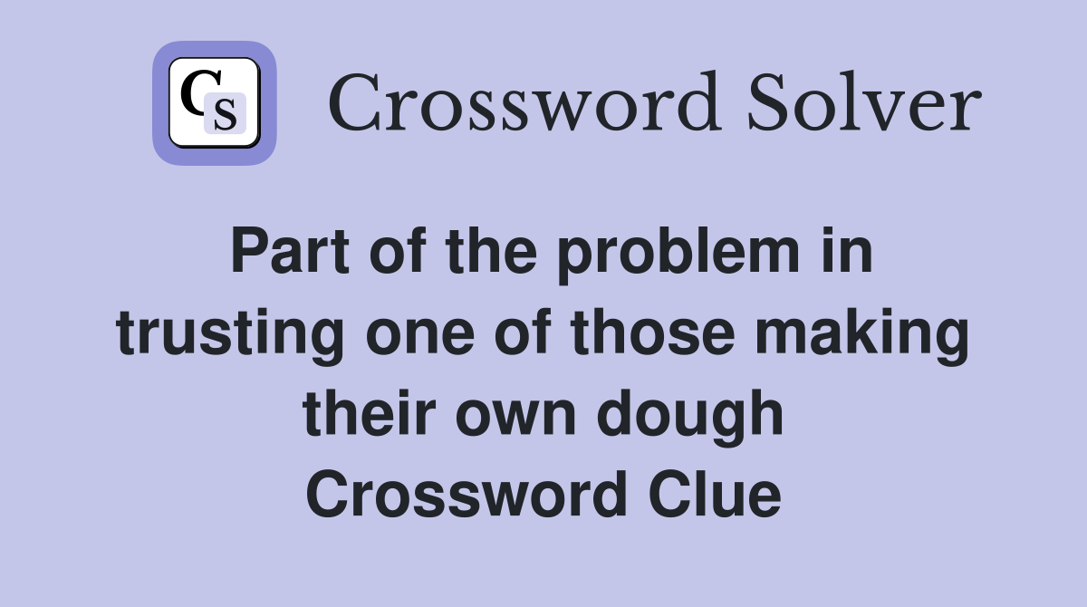Part of the problem in trusting one of those making their own dough Crossword Clue