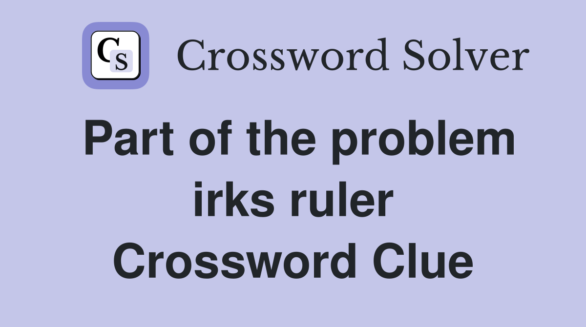 Part of the problem irks ruler Crossword Clue