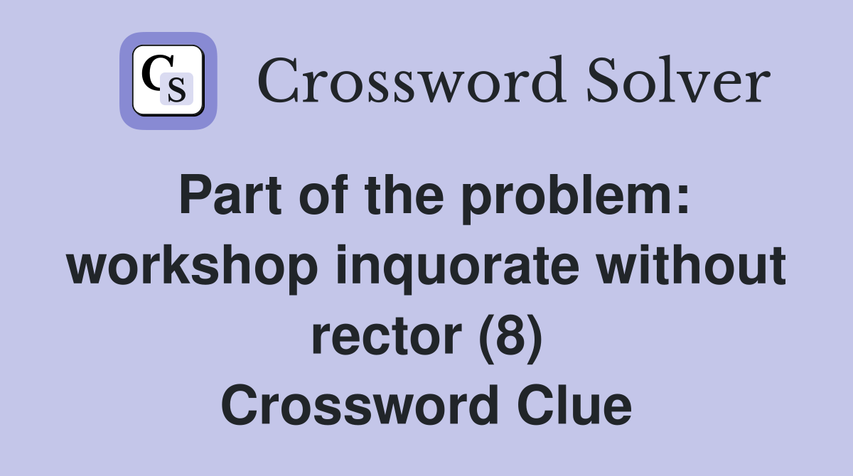 Part of the problem: workshop inquorate without rector (8) Crossword Clue