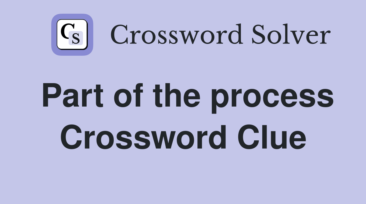 Part of the process Crossword Clue