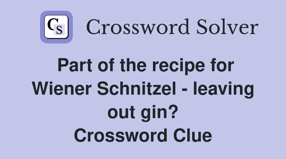 Part of the recipe for Wiener Schnitzel - leaving out gin? Crossword Clue