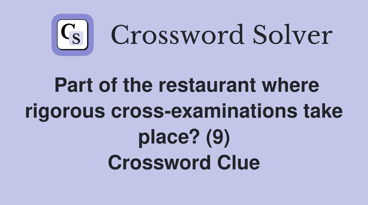 Part of the restaurant where rigorous cross-examinations take place? (9) Crossword Clue