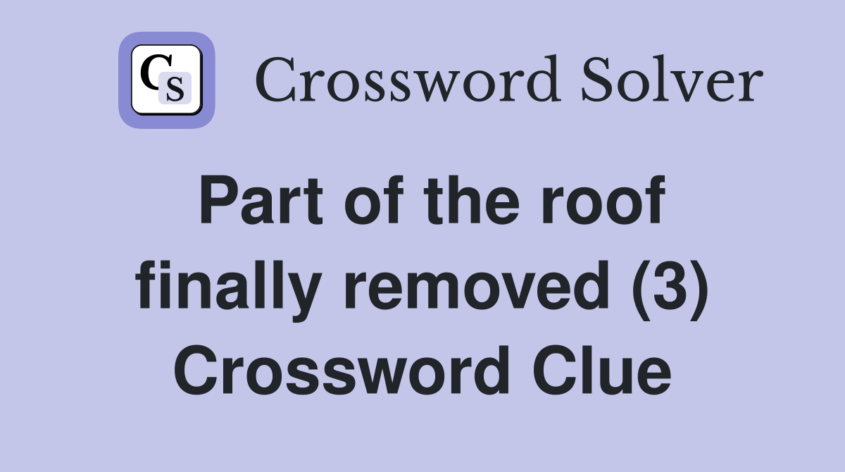 Part of the roof finally removed (3) Crossword Clue