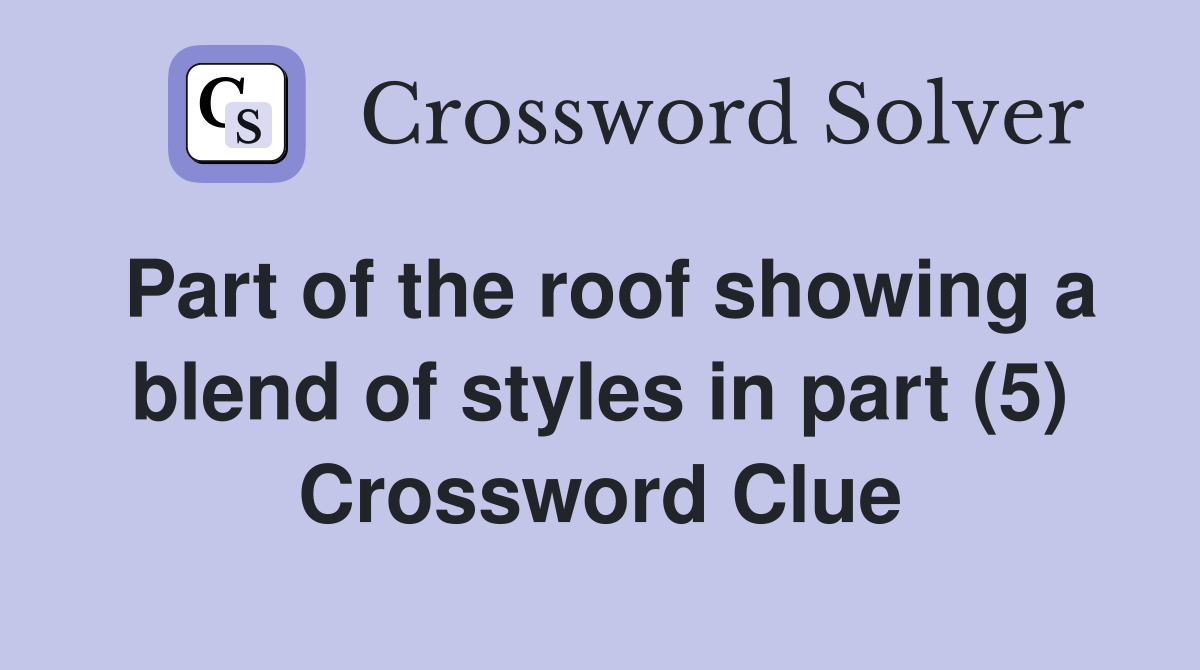 Part of the roof showing a blend of styles in part (5) Crossword Clue