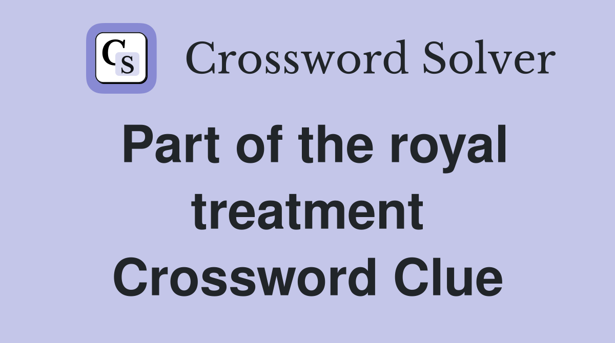 Part of the royal treatment Crossword Clue