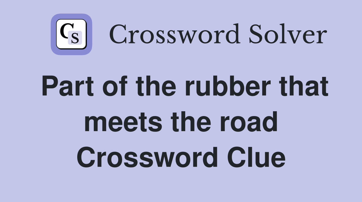 Part of the rubber that meets the road Crossword Clue