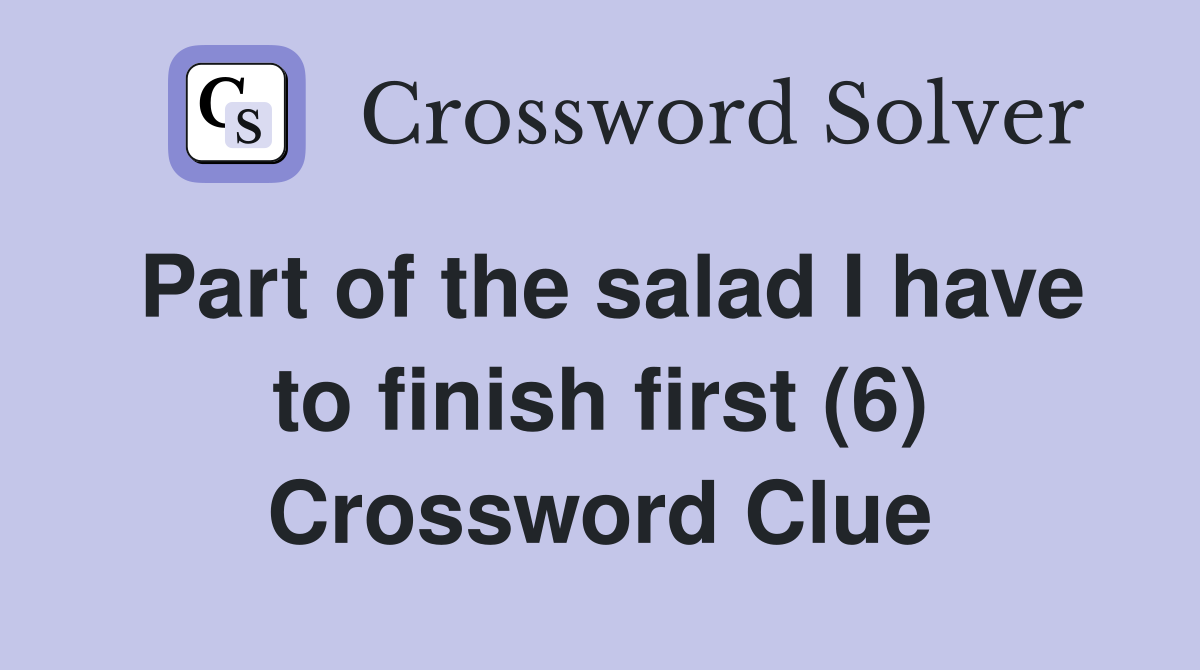 Part of the salad I have to finish first (6) Crossword Clue