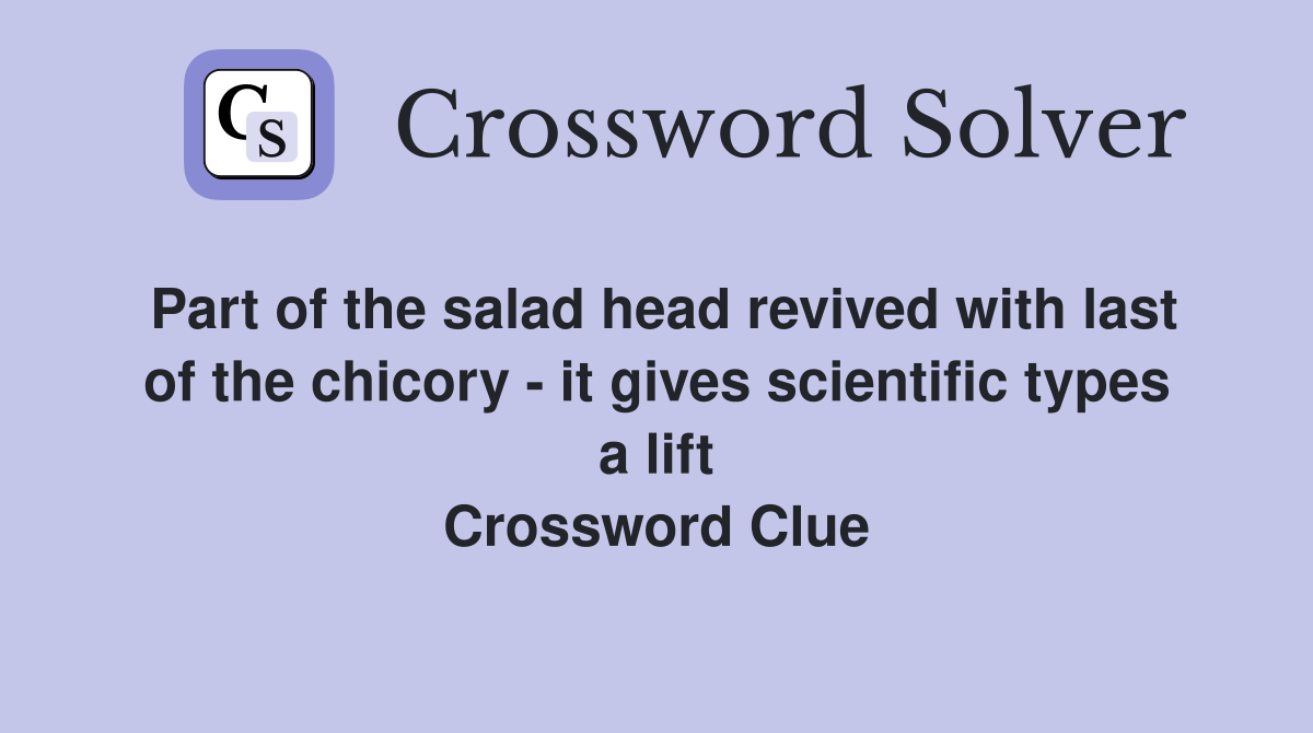 Part of the salad head revived with last of the chicory - it gives scientific types a lift Crossword Clue