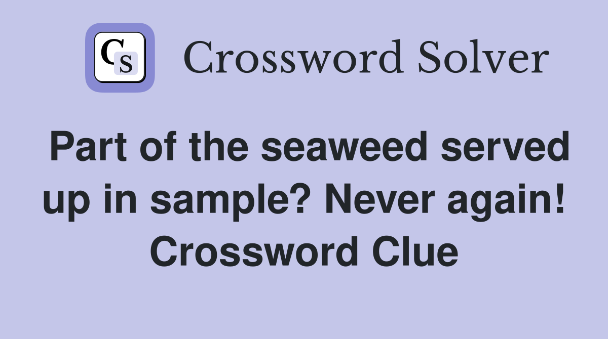 Part of the seaweed served up in sample? Never again! Crossword Clue