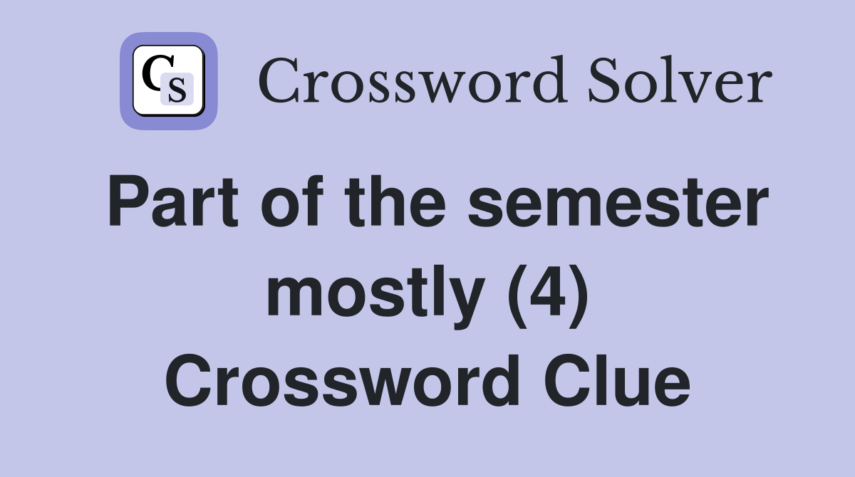 Part of the semester mostly (4) Crossword Clue
