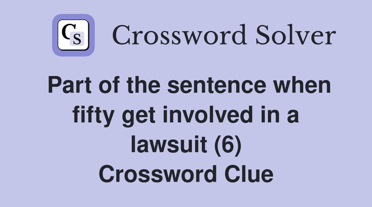 Part of the sentence when fifty get involved in a lawsuit (6) Crossword Clue