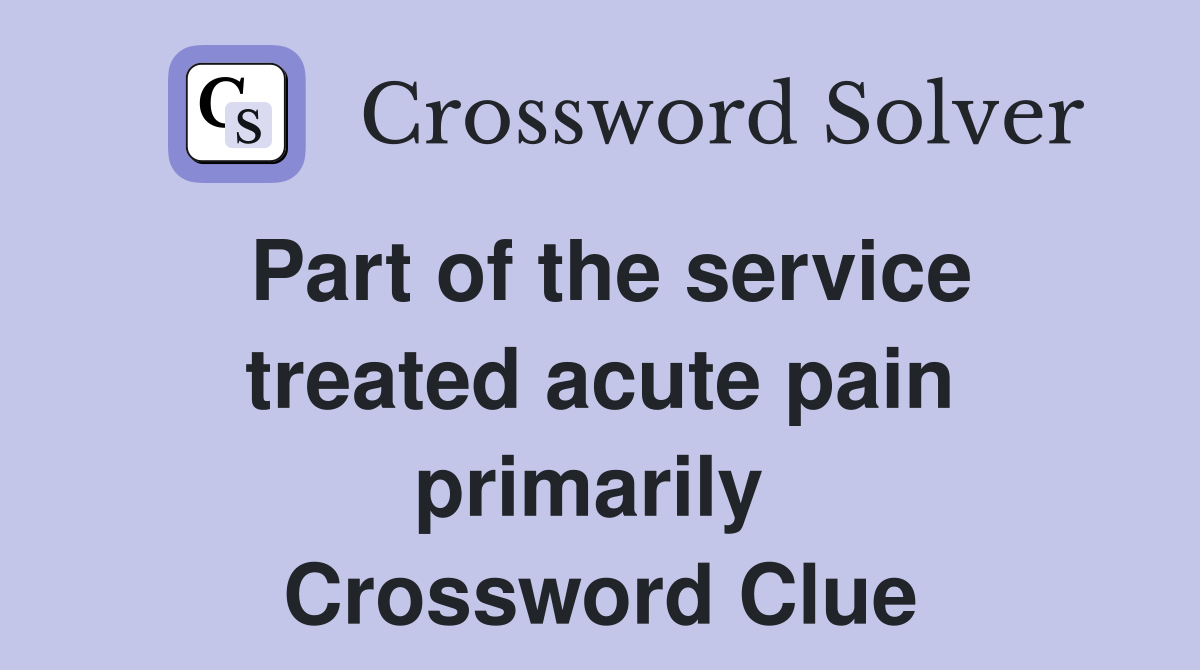 Part of the service treated acute pain primarily  Crossword Clue