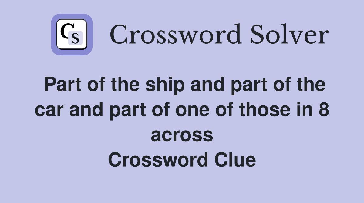 Part of the ship and part of the car and part of one of those in 8 across Crossword Clue