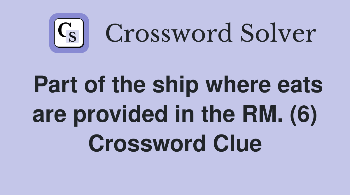 Part of the ship where eats are provided in the RM. (6) Crossword Clue