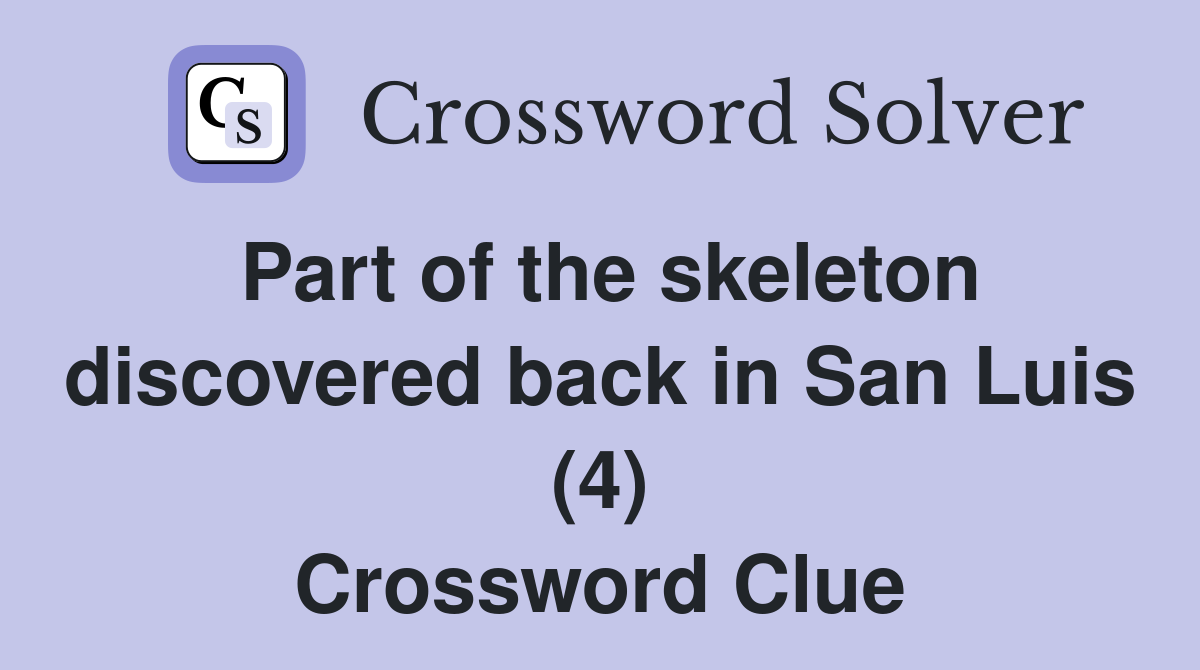Part of the skeleton discovered back in San Luis (4) Crossword Clue