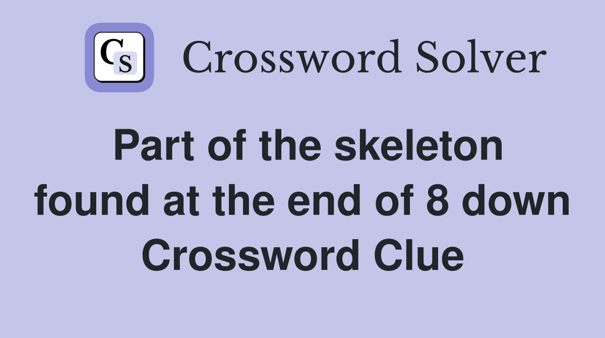 Part of the skeleton found at the end of 8 down Crossword Clue