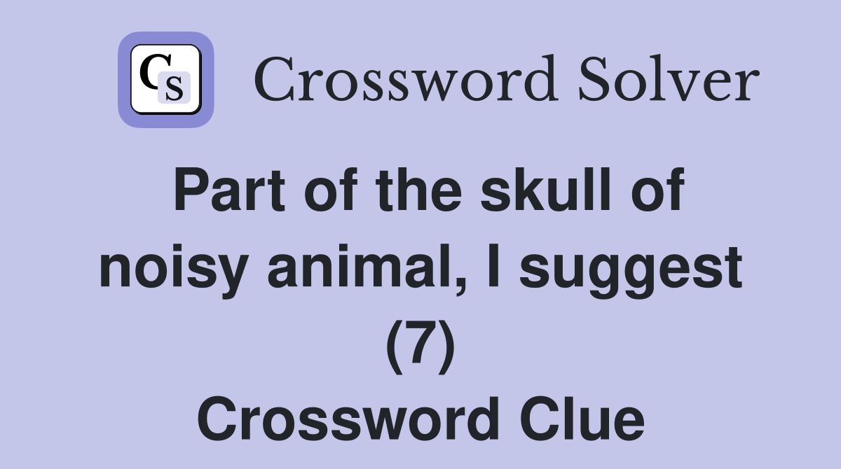 Part of the skull of noisy animal, I suggest (7) Crossword Clue