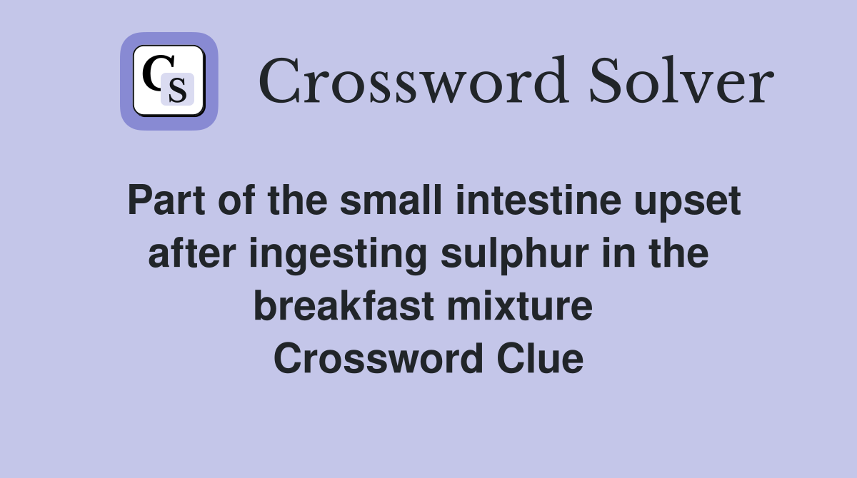 Part of the small intestine upset after ingesting sulphur in the breakfast mixture  Crossword Clue