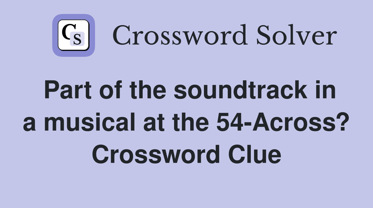 Part of the soundtrack in a musical at the 54-Across? Crossword Clue