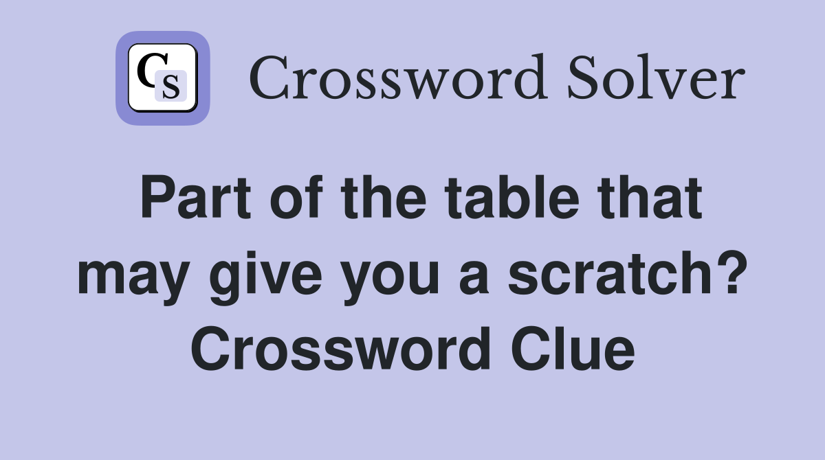 Part of the table that may give you a scratch? Crossword Clue