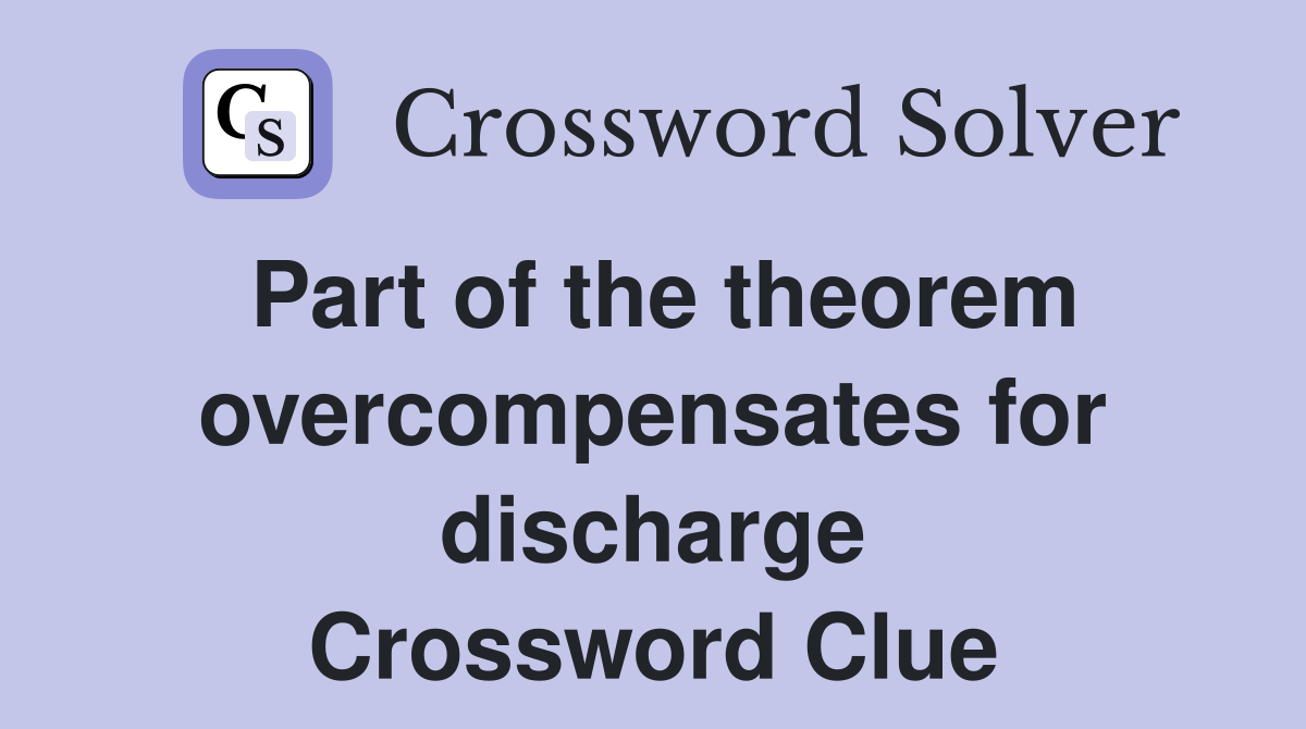 Part of the theorem overcompensates for discharge Crossword Clue