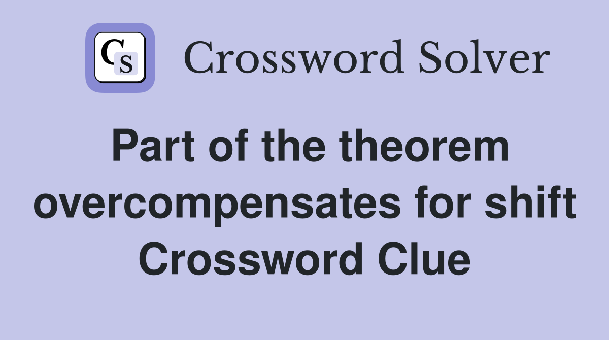 Part of the theorem overcompensates for shift Crossword Clue