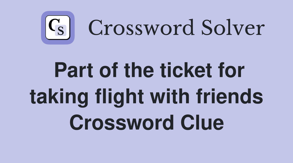 Part of the ticket for taking flight with friends Crossword Clue