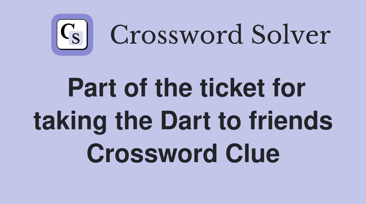 Part of the ticket for taking the Dart to friends Crossword Clue