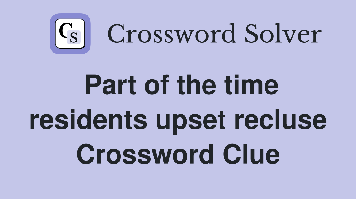 Part of the time residents upset recluse Crossword Clue
