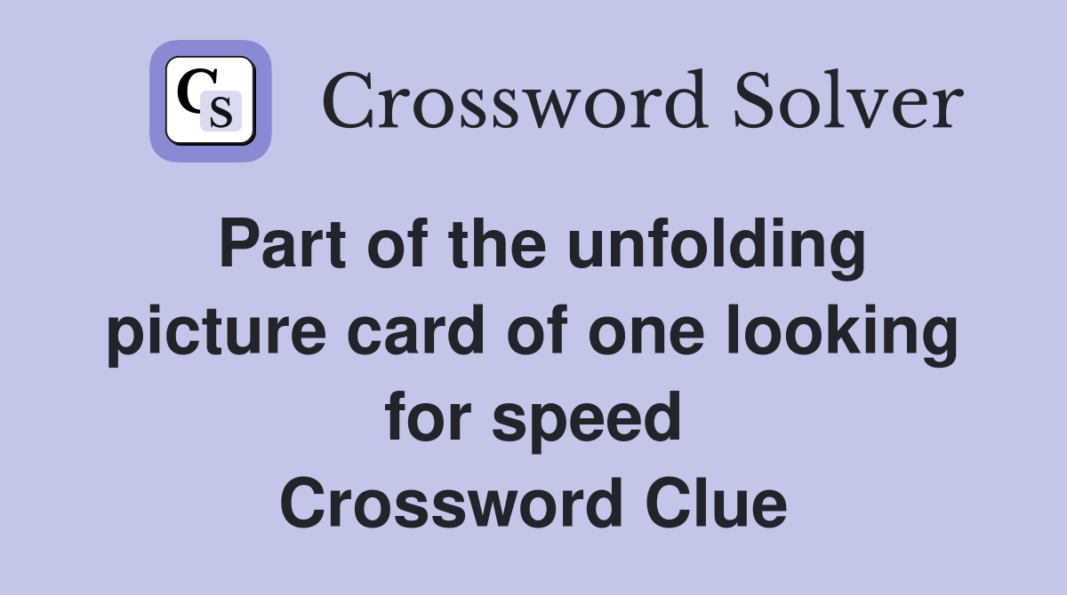 Part of the unfolding picture card of one looking for speed Crossword Clue