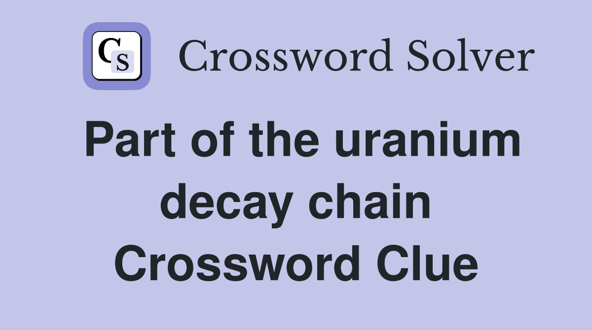 Part of the uranium decay chain Crossword Clue