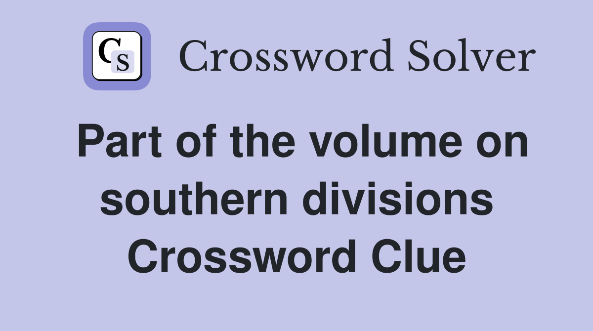 Part of the volume on southern divisions Crossword Clue