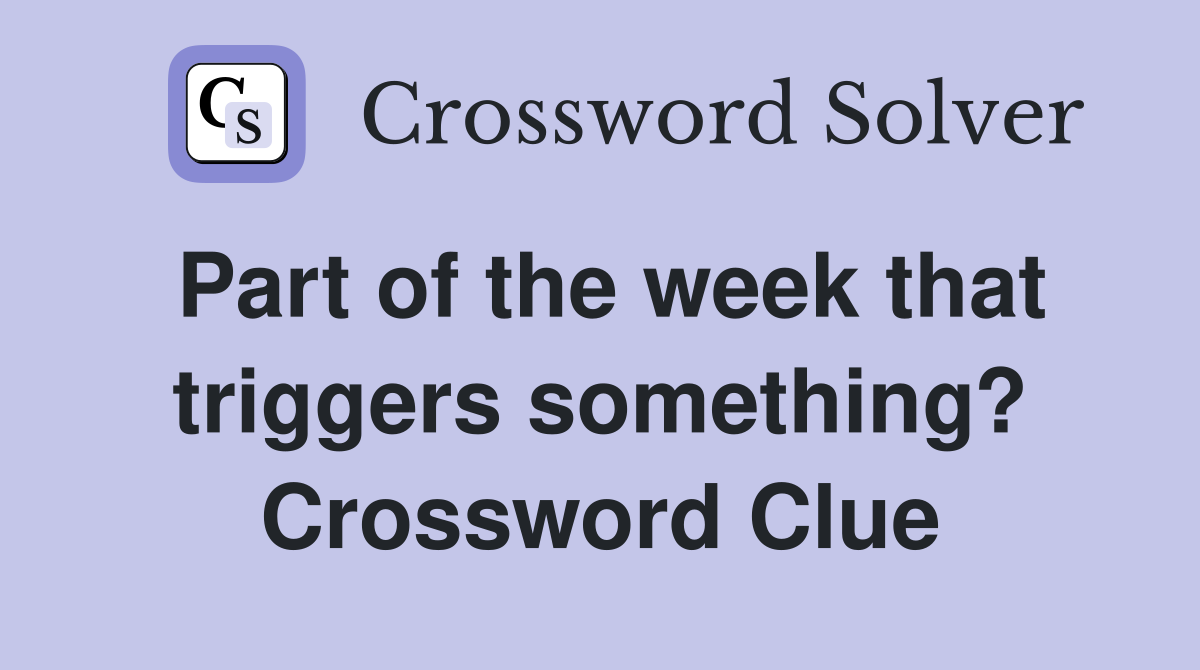 Part of the week that triggers something? Crossword Clue
