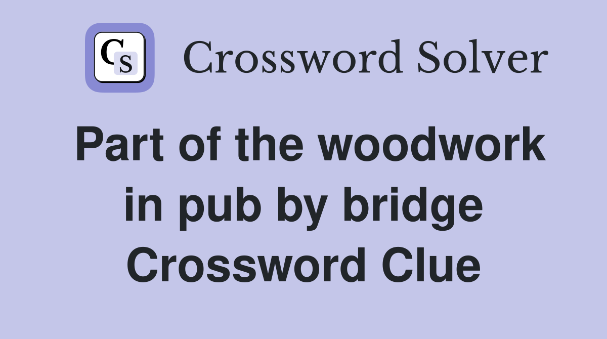 Part of the woodwork in pub by bridge Crossword Clue