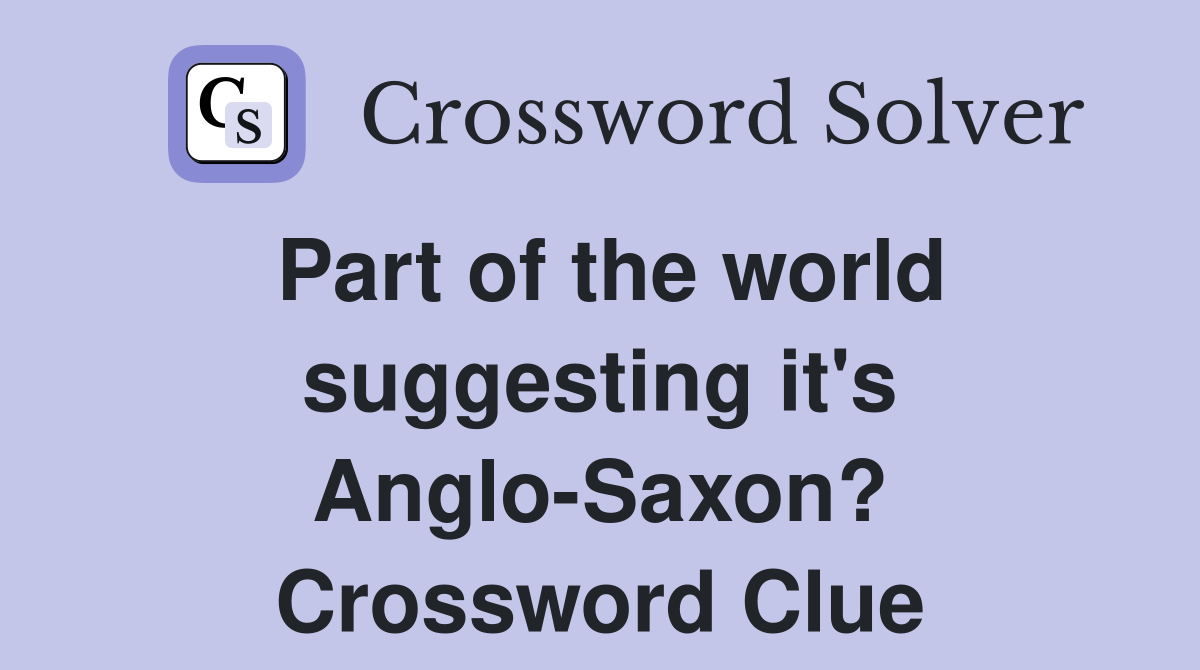 Part of the world suggesting it's Anglo-Saxon? Crossword Clue