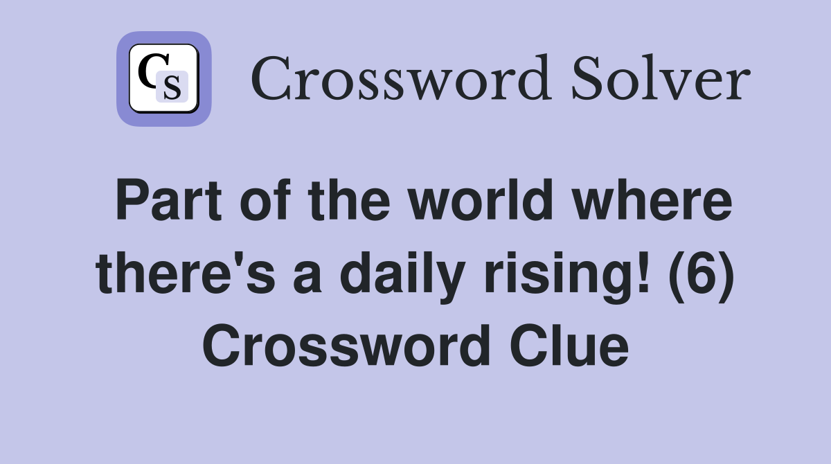 Part of the world where there's a daily rising! (6) Crossword Clue
