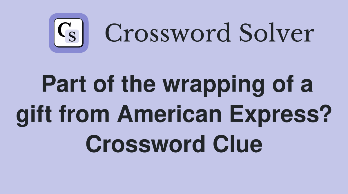 Part of the wrapping of a gift from American Express? Crossword Clue