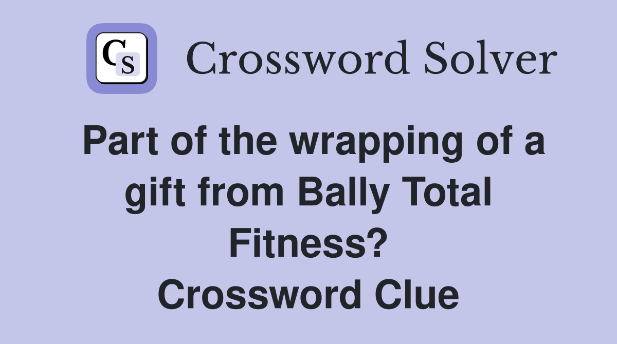 Part of the wrapping of a gift from Bally Total Fitness? Crossword Clue