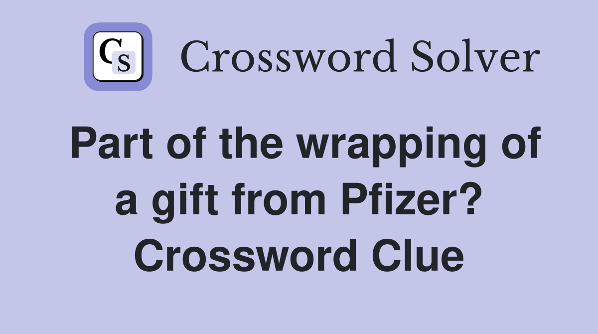 Part of the wrapping of a gift from Pfizer? Crossword Clue