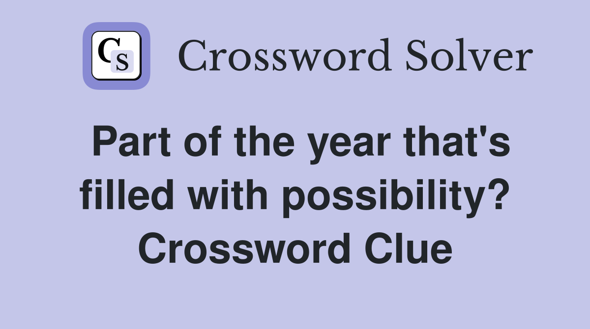 Part of the year that's filled with possibility? Crossword Clue
