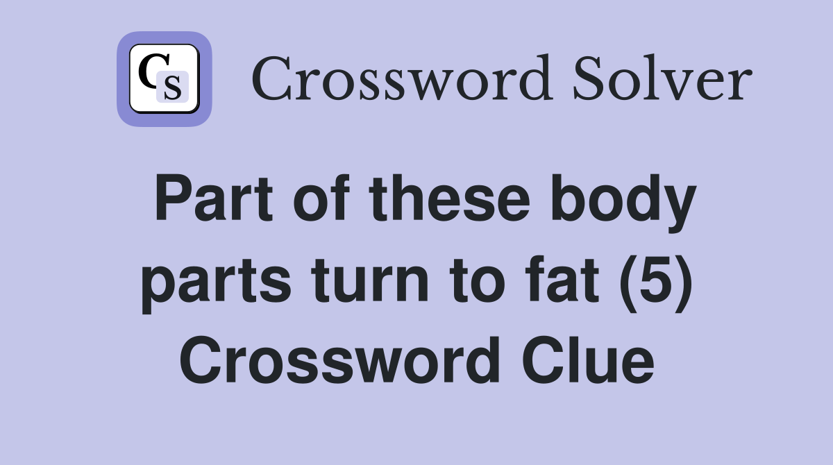 Part of these body parts turn to fat (5) Crossword Clue