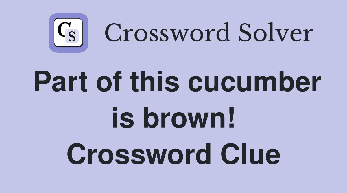 Part of this cucumber is brown! Crossword Clue