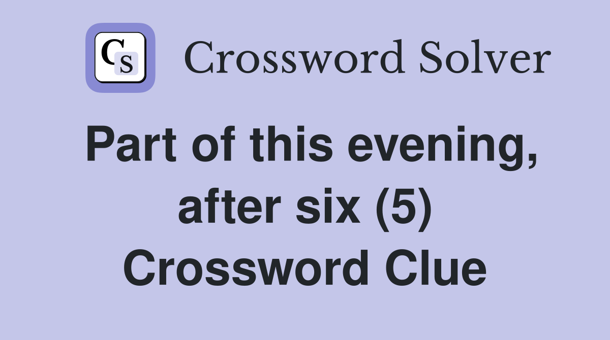Part of this evening, after six (5) Crossword Clue