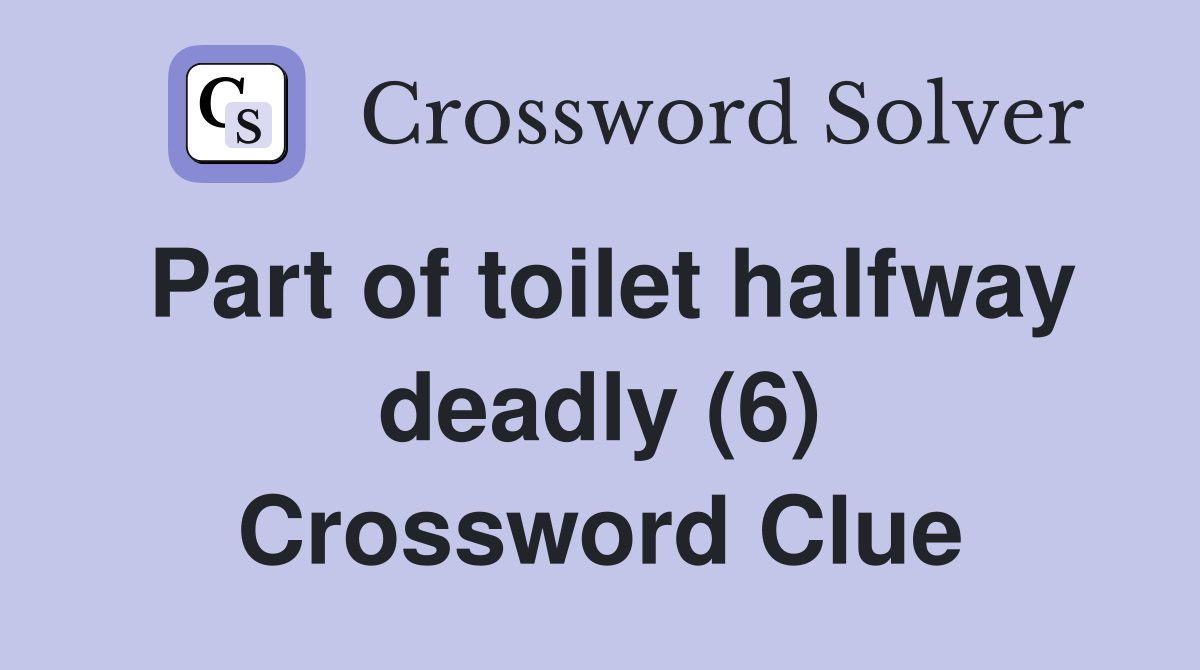 Part of toilet halfway deadly (6) Crossword Clue