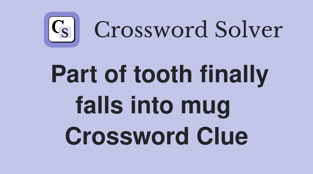 Part of tooth finally falls into mug  Crossword Clue